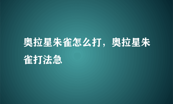 奥拉星朱雀怎么打，奥拉星朱雀打法急