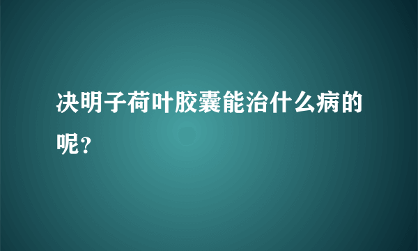 决明子荷叶胶囊能治什么病的呢？