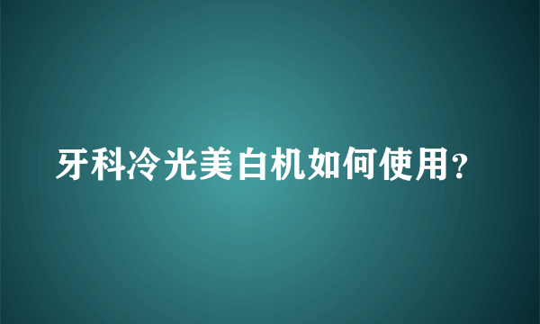 牙科冷光美白机如何使用？