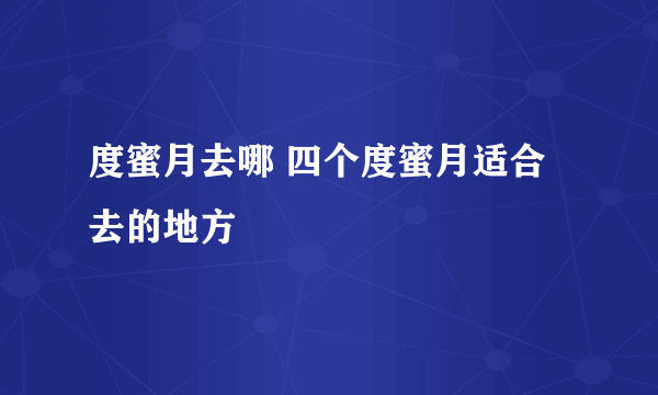 度蜜月去哪 四个度蜜月适合去的地方