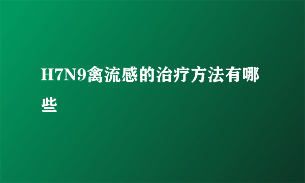 H7N9禽流感的治疗方法有哪些