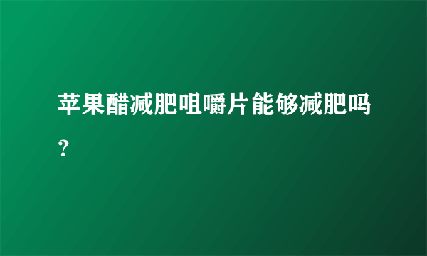 苹果醋减肥咀嚼片能够减肥吗？