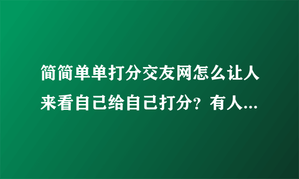 简简单单打分交友网怎么让人来看自己给自己打分？有人知道吗？