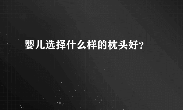 婴儿选择什么样的枕头好？ 