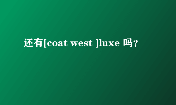 还有[coat west ]luxe 吗？