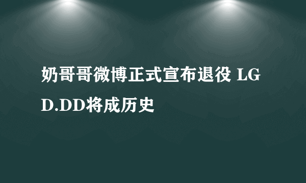 奶哥哥微博正式宣布退役 LGD.DD将成历史