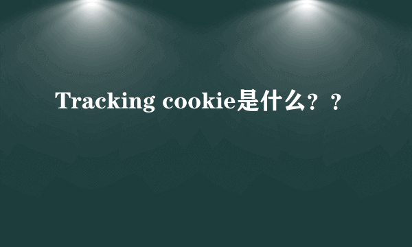 Tracking cookie是什么？？