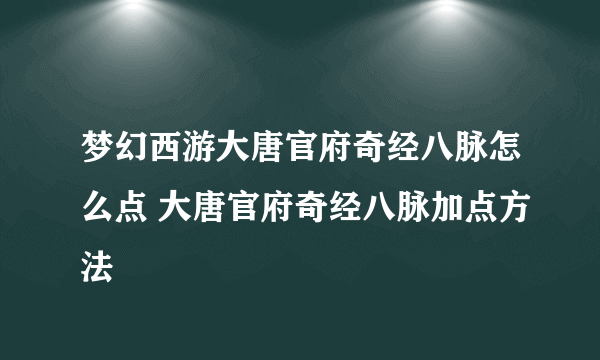 梦幻西游大唐官府奇经八脉怎么点 大唐官府奇经八脉加点方法