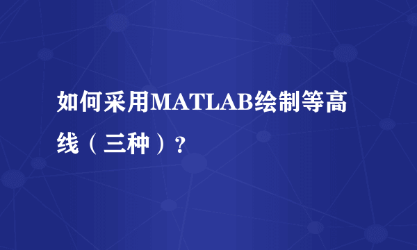 如何采用MATLAB绘制等高线（三种）？