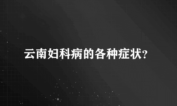 云南妇科病的各种症状？