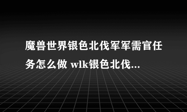 魔兽世界银色北伐军军需官任务怎么做 wlk银色北伐军军需官任务攻略