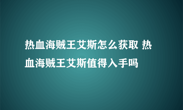 热血海贼王艾斯怎么获取 热血海贼王艾斯值得入手吗