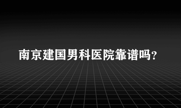 南京建国男科医院靠谱吗？