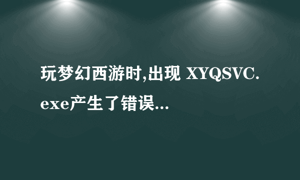 玩梦幻西游时,出现 XYQSVC.exe产生了错误 该怎么处理