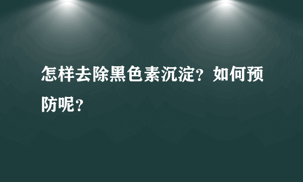 怎样去除黑色素沉淀？如何预防呢？