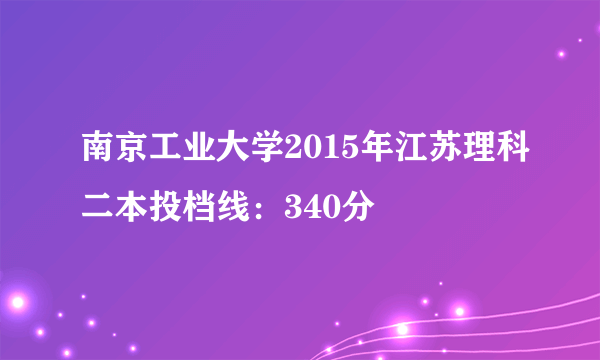 南京工业大学2015年江苏理科二本投档线：340分