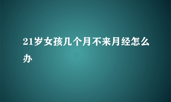 21岁女孩几个月不来月经怎么办