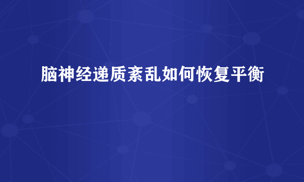 脑神经递质紊乱如何恢复平衡