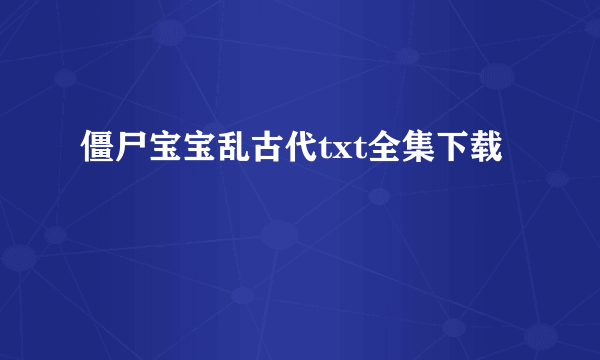 僵尸宝宝乱古代txt全集下载