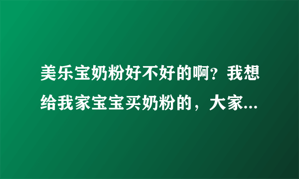 美乐宝奶粉好不好的啊？我想给我家宝宝买奶粉的，大家告诉我下...