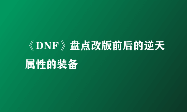 《DNF》盘点改版前后的逆天属性的装备