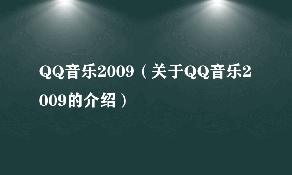 QQ音乐2009（关于QQ音乐2009的介绍）