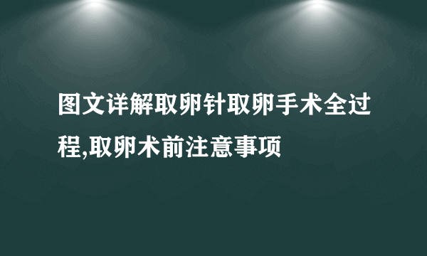 图文详解取卵针取卵手术全过程,取卵术前注意事项