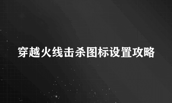 穿越火线击杀图标设置攻略