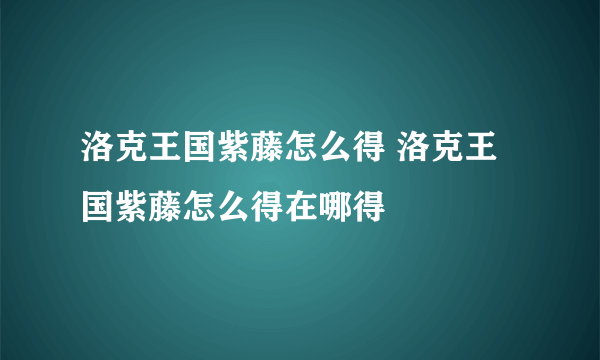 洛克王国紫藤怎么得 洛克王国紫藤怎么得在哪得