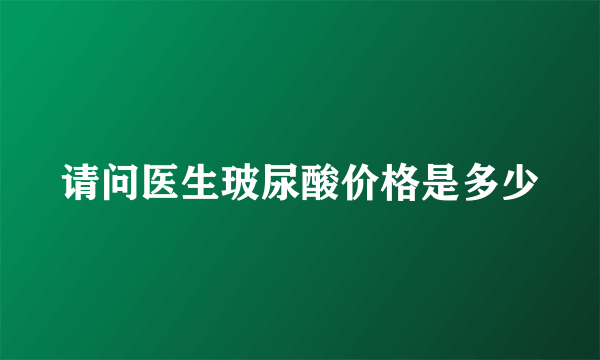 请问医生玻尿酸价格是多少