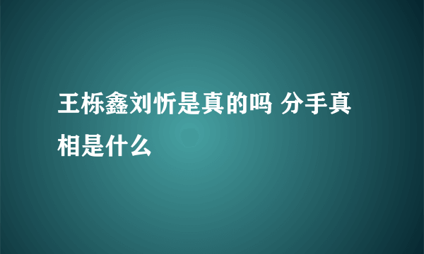 王栎鑫刘忻是真的吗 分手真相是什么