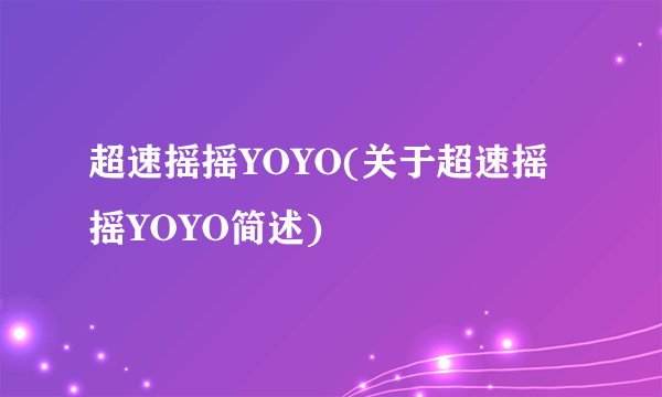 超速摇摇YOYO(关于超速摇摇YOYO简述)