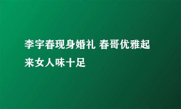 李宇春现身婚礼 春哥优雅起来女人味十足