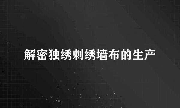 解密独绣刺绣墙布的生产