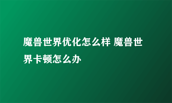 魔兽世界优化怎么样 魔兽世界卡顿怎么办