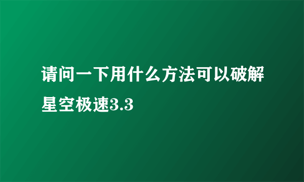 请问一下用什么方法可以破解星空极速3.3