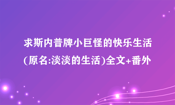 求斯内普牌小巨怪的快乐生活(原名:淡淡的生活)全文+番外