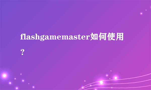 flashgamemaster如何使用？