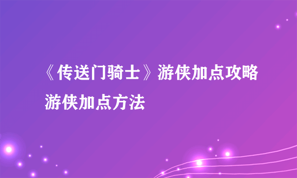 《传送门骑士》游侠加点攻略 游侠加点方法