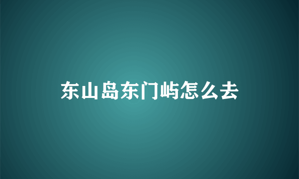 东山岛东门屿怎么去