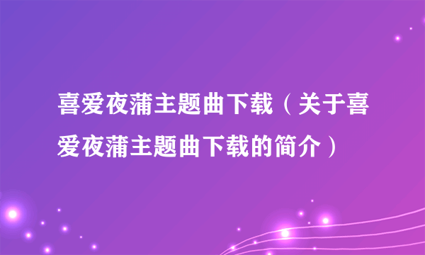 喜爱夜蒲主题曲下载（关于喜爱夜蒲主题曲下载的简介）