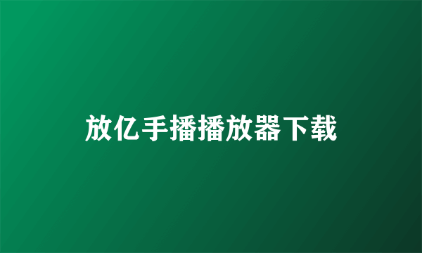 放亿手播播放器下载