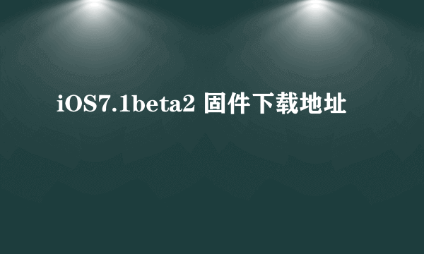 iOS7.1beta2 固件下载地址