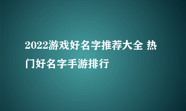 2022游戏好名字推荐大全 热门好名字手游排行