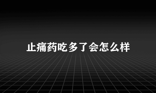 止痛药吃多了会怎么样