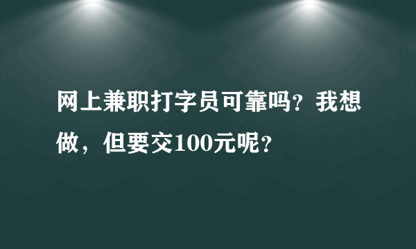 网上兼职打字员可靠吗？我想做，但要交100元呢？