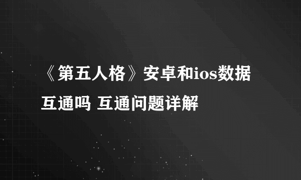 《第五人格》安卓和ios数据互通吗 互通问题详解