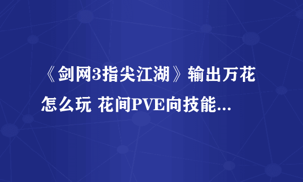 《剑网3指尖江湖》输出万花怎么玩 花间PVE向技能搭配推荐