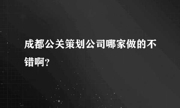 成都公关策划公司哪家做的不错啊？