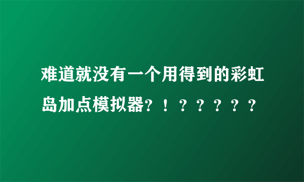 难道就没有一个用得到的彩虹岛加点模拟器？！？？？？？